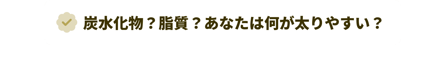 炭水化物？脂質？あなたは何が太りやすい？