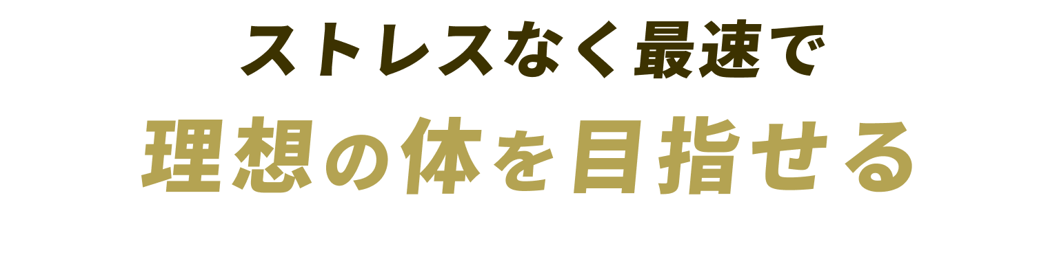 ストレスなく最速で理想の体を目指せる